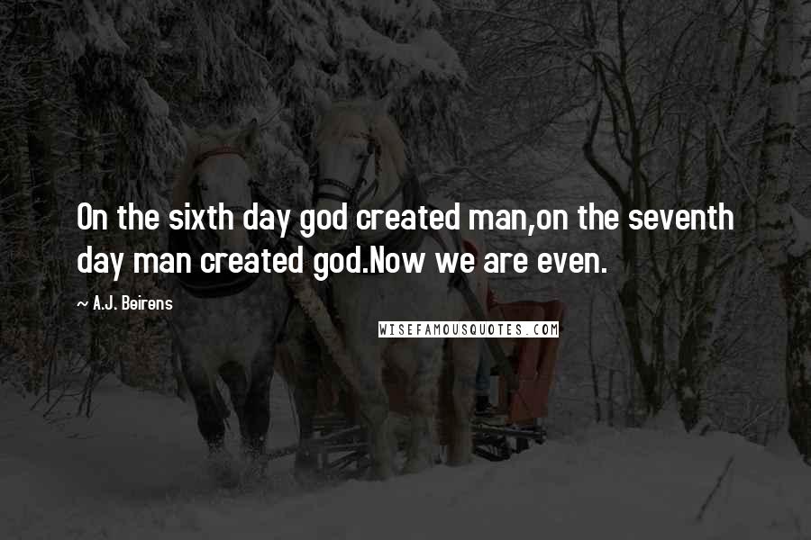 A.J. Beirens Quotes: On the sixth day god created man,on the seventh day man created god.Now we are even.