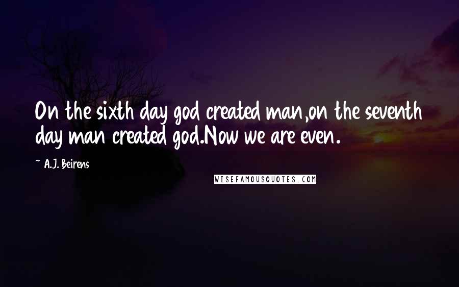 A.J. Beirens Quotes: On the sixth day god created man,on the seventh day man created god.Now we are even.