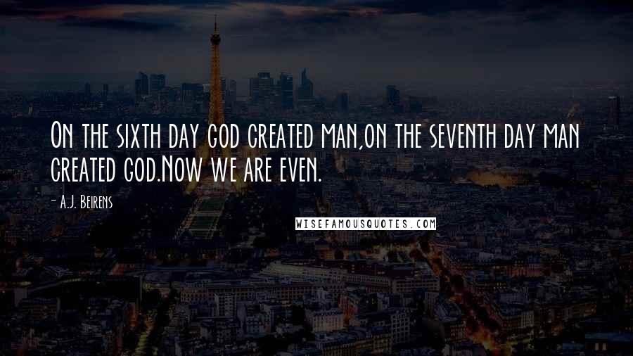 A.J. Beirens Quotes: On the sixth day god created man,on the seventh day man created god.Now we are even.