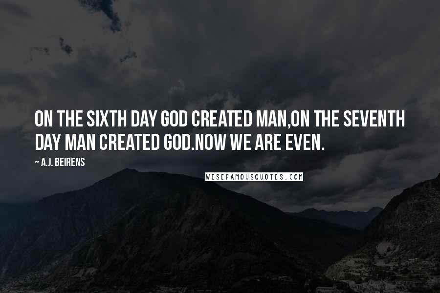 A.J. Beirens Quotes: On the sixth day god created man,on the seventh day man created god.Now we are even.