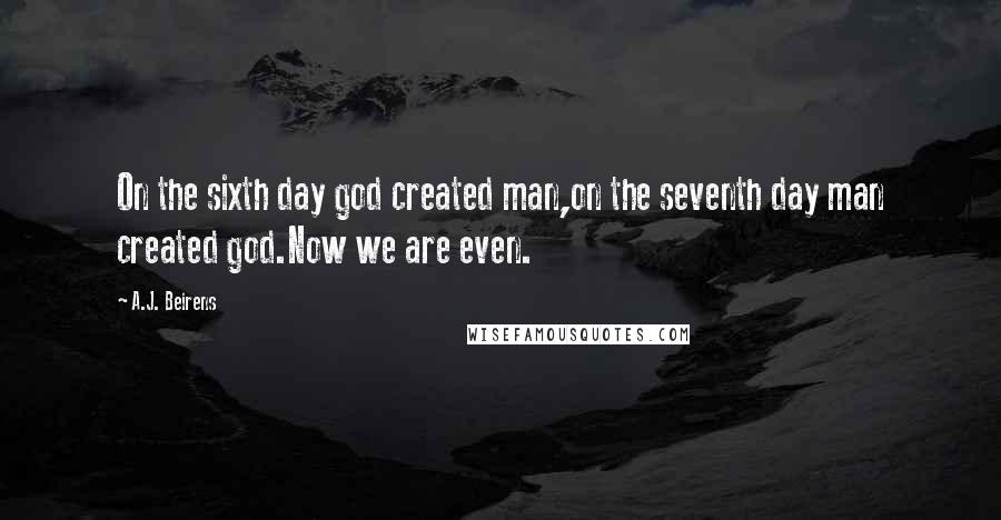 A.J. Beirens Quotes: On the sixth day god created man,on the seventh day man created god.Now we are even.