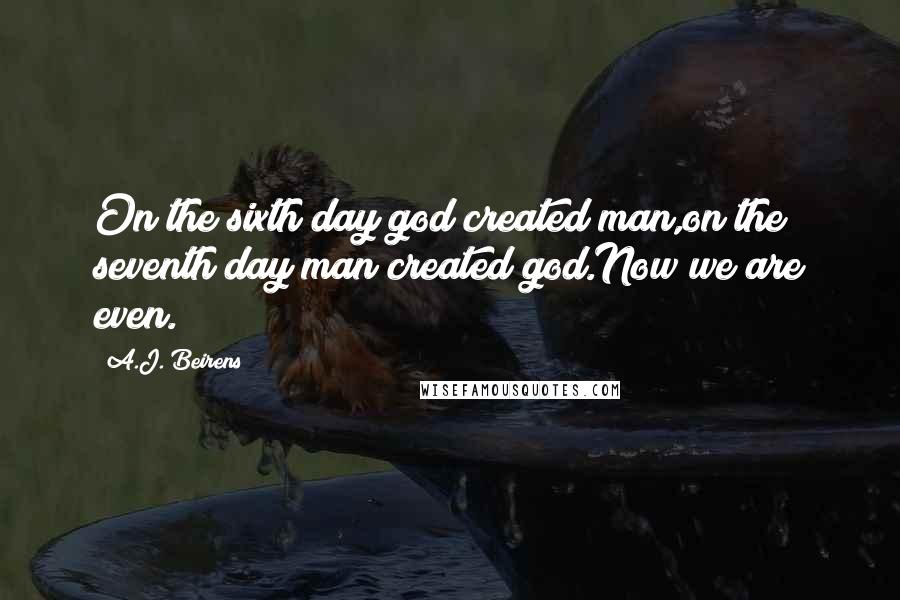 A.J. Beirens Quotes: On the sixth day god created man,on the seventh day man created god.Now we are even.