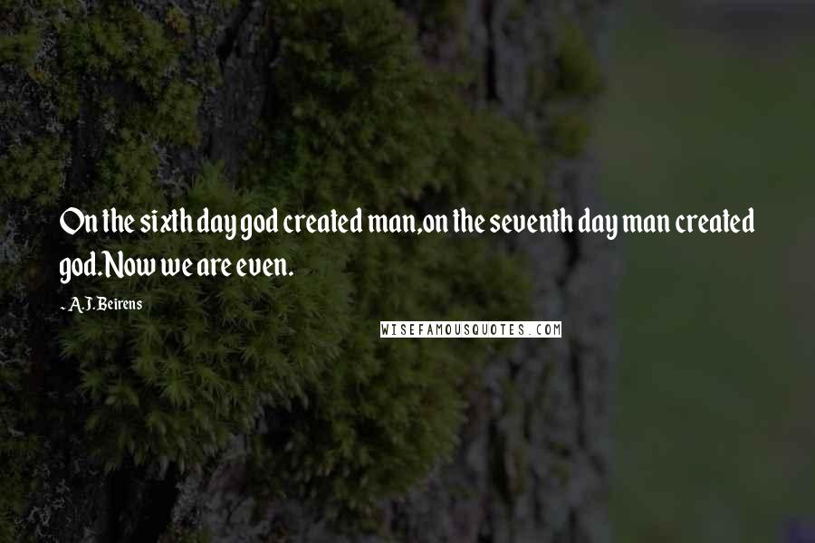 A.J. Beirens Quotes: On the sixth day god created man,on the seventh day man created god.Now we are even.