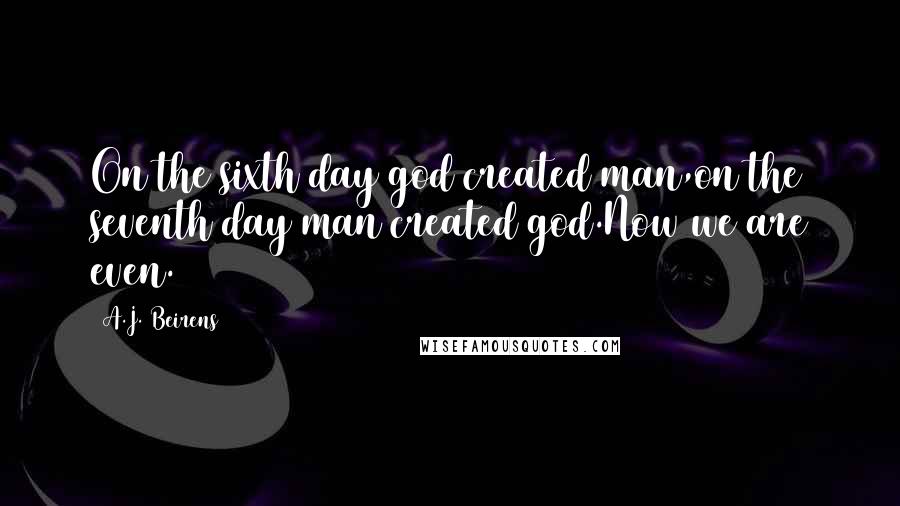 A.J. Beirens Quotes: On the sixth day god created man,on the seventh day man created god.Now we are even.