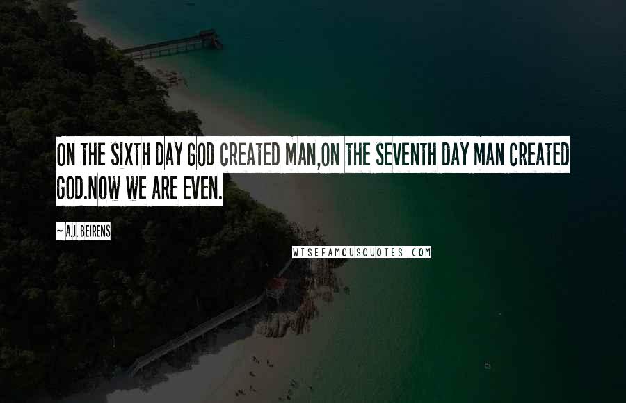 A.J. Beirens Quotes: On the sixth day god created man,on the seventh day man created god.Now we are even.