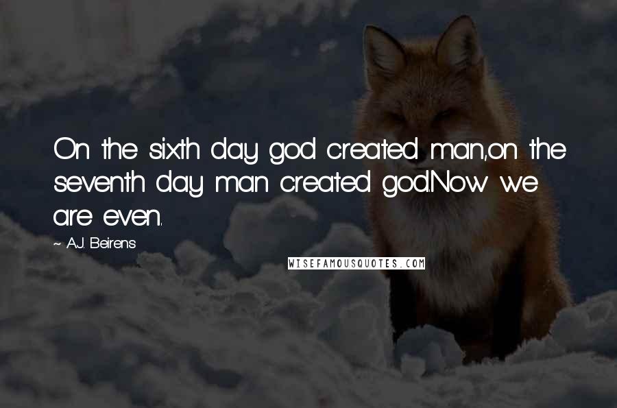 A.J. Beirens Quotes: On the sixth day god created man,on the seventh day man created god.Now we are even.