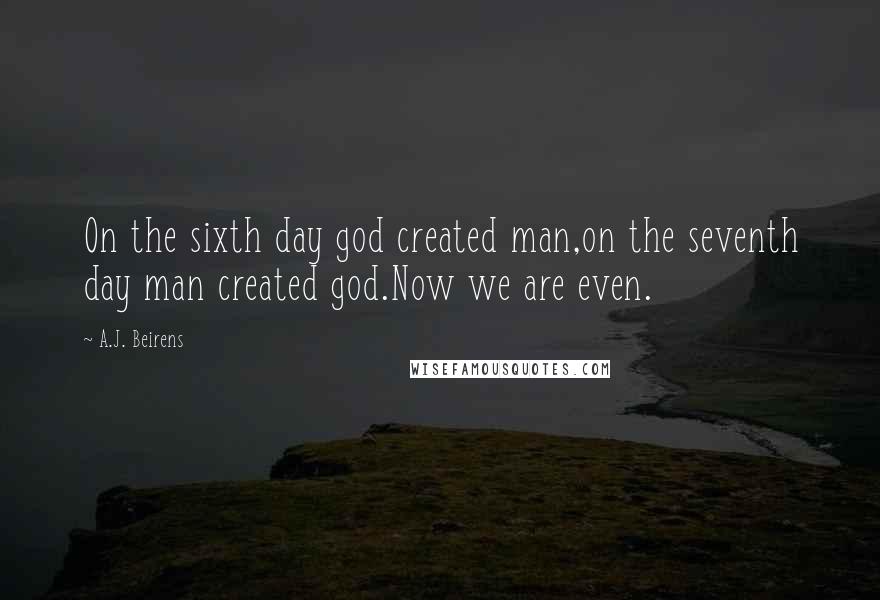 A.J. Beirens Quotes: On the sixth day god created man,on the seventh day man created god.Now we are even.