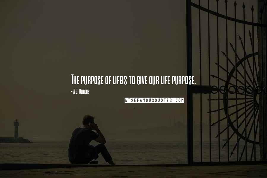 A.J. Beirens Quotes: The purpose of lifeis to give our life purpose.