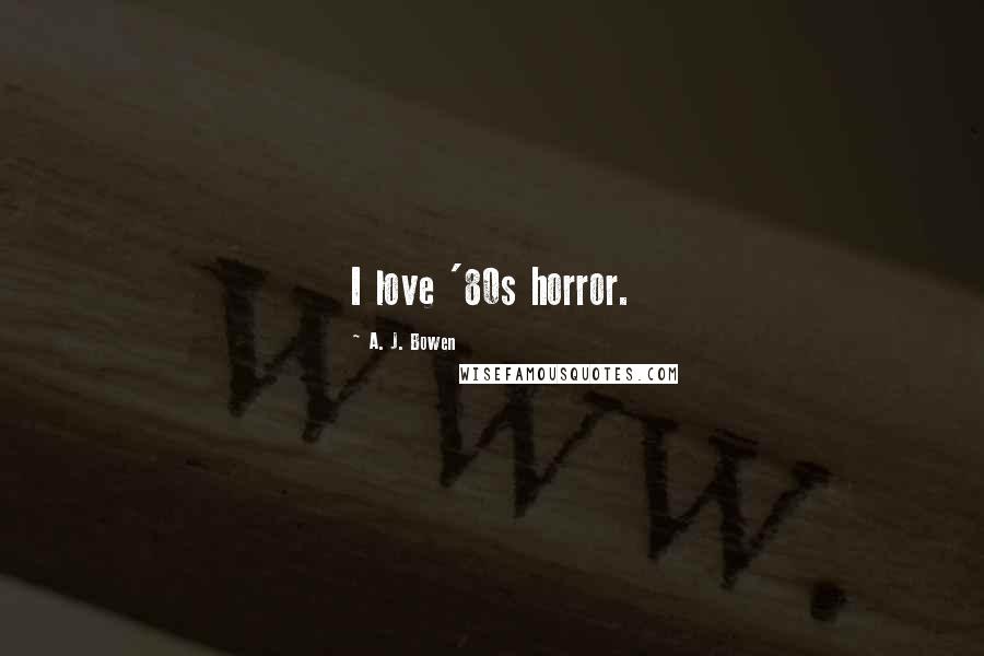 A. J. Bowen Quotes: I love '80s horror.