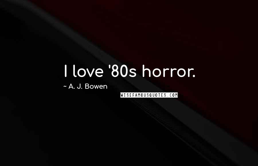 A. J. Bowen Quotes: I love '80s horror.