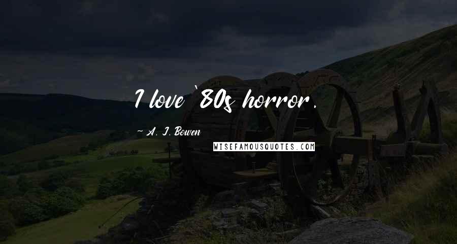 A. J. Bowen Quotes: I love '80s horror.