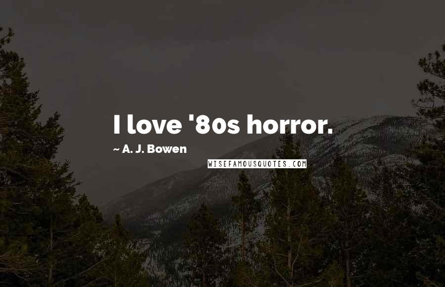 A. J. Bowen Quotes: I love '80s horror.