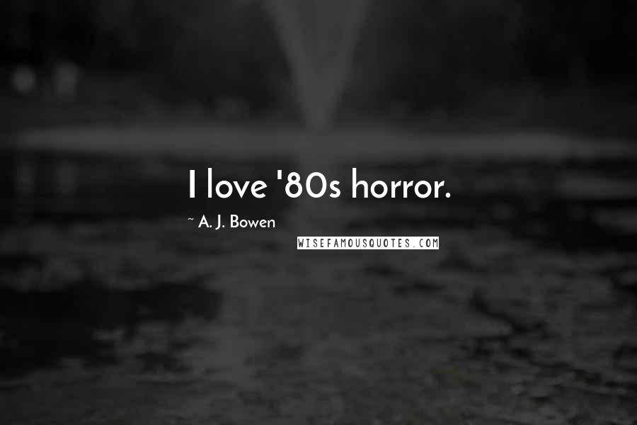 A. J. Bowen Quotes: I love '80s horror.