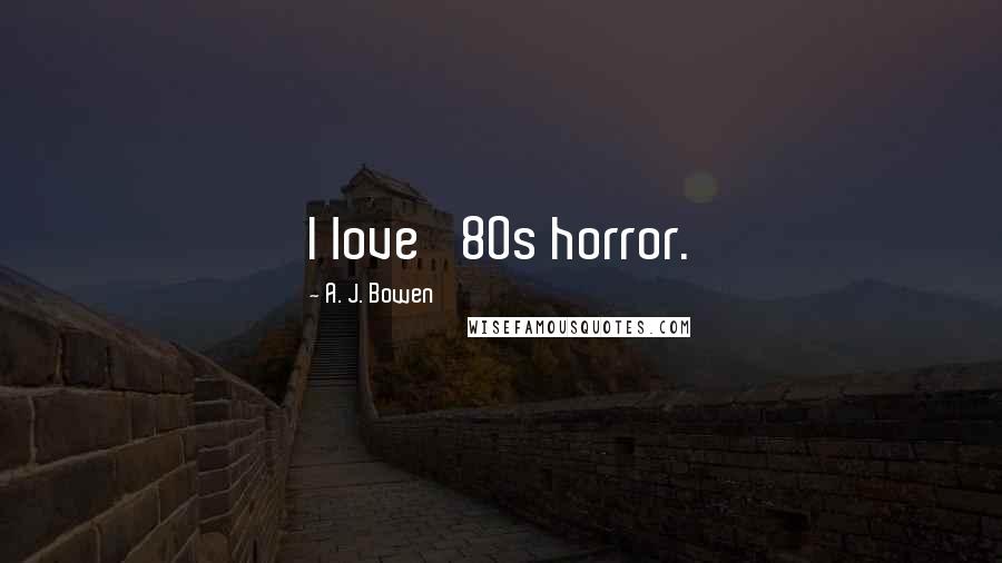 A. J. Bowen Quotes: I love '80s horror.