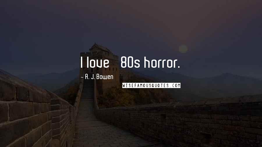 A. J. Bowen Quotes: I love '80s horror.