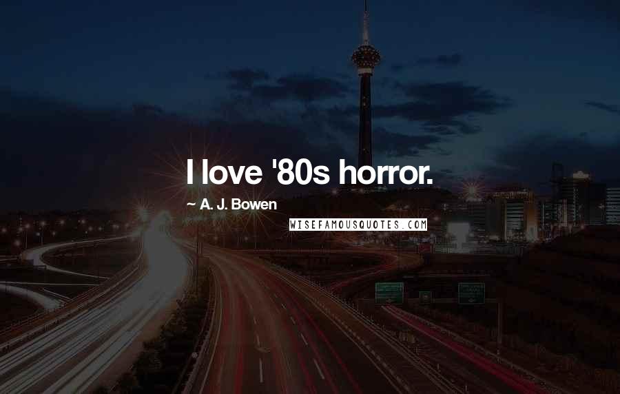 A. J. Bowen Quotes: I love '80s horror.