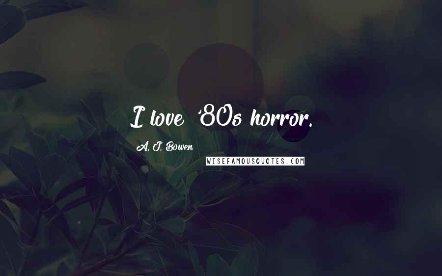 A. J. Bowen Quotes: I love '80s horror.