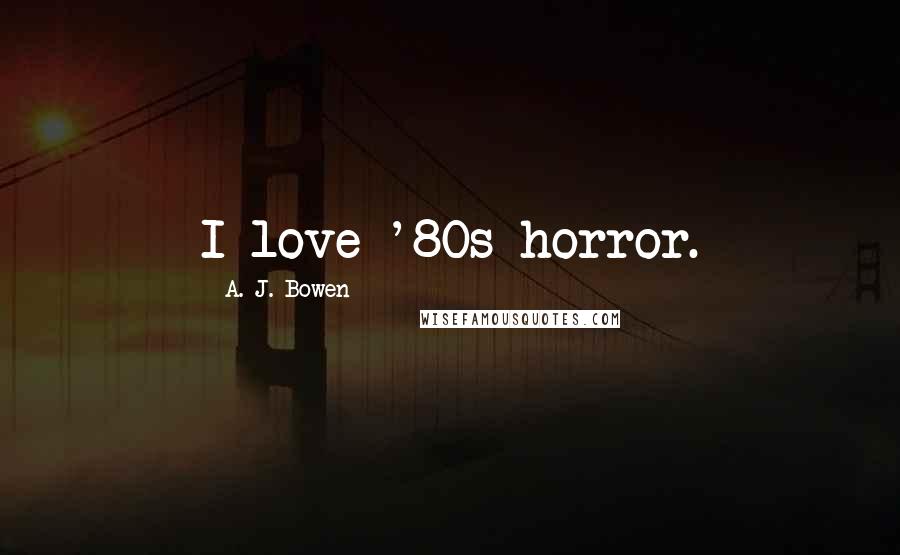 A. J. Bowen Quotes: I love '80s horror.