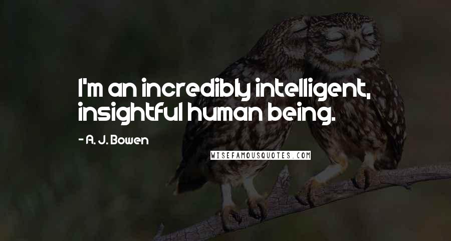 A. J. Bowen Quotes: I'm an incredibly intelligent, insightful human being.