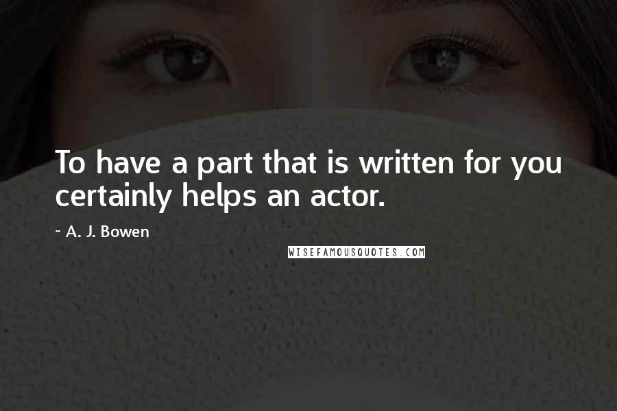 A. J. Bowen Quotes: To have a part that is written for you certainly helps an actor.