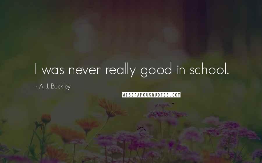 A. J. Buckley Quotes: I was never really good in school.