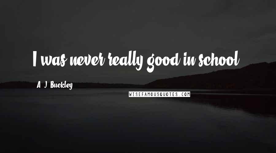 A. J. Buckley Quotes: I was never really good in school.