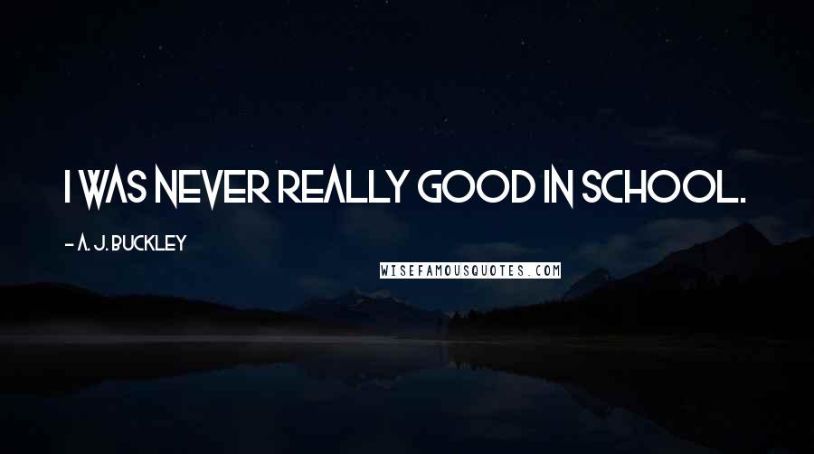 A. J. Buckley Quotes: I was never really good in school.