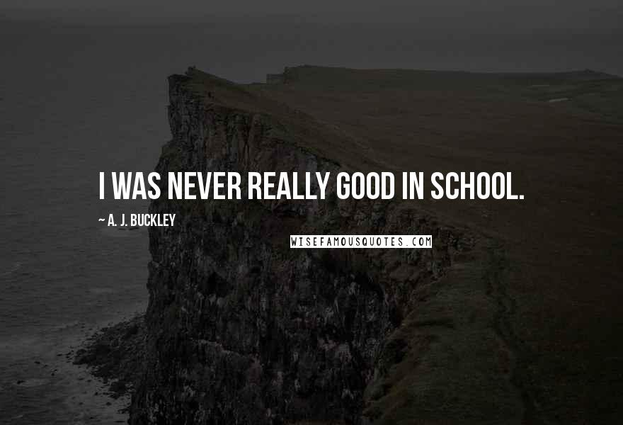 A. J. Buckley Quotes: I was never really good in school.