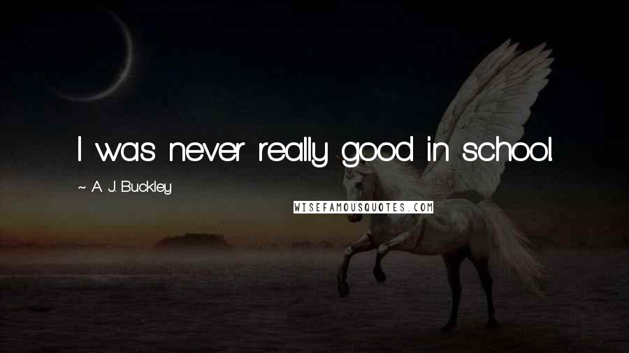A. J. Buckley Quotes: I was never really good in school.