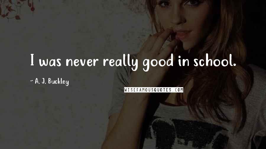 A. J. Buckley Quotes: I was never really good in school.