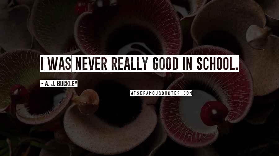 A. J. Buckley Quotes: I was never really good in school.