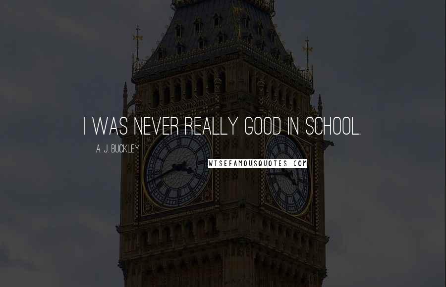 A. J. Buckley Quotes: I was never really good in school.