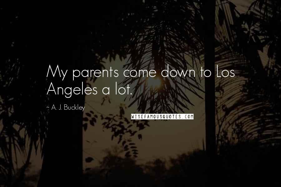 A. J. Buckley Quotes: My parents come down to Los Angeles a lot.