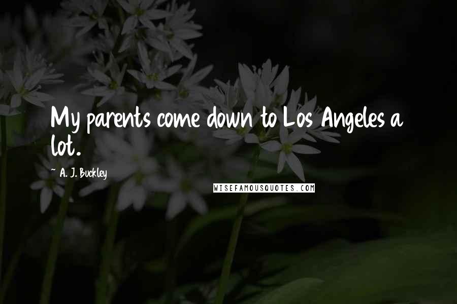A. J. Buckley Quotes: My parents come down to Los Angeles a lot.
