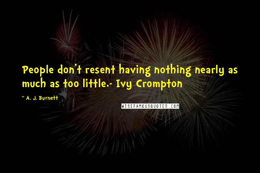 A. J. Burnett Quotes: People don't resent having nothing nearly as much as too little.- Ivy Crompton