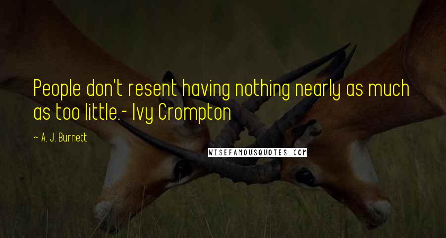 A. J. Burnett Quotes: People don't resent having nothing nearly as much as too little.- Ivy Crompton