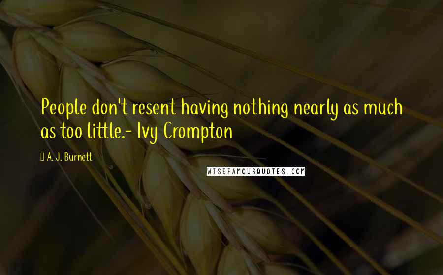 A. J. Burnett Quotes: People don't resent having nothing nearly as much as too little.- Ivy Crompton