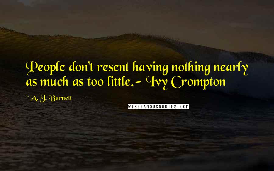 A. J. Burnett Quotes: People don't resent having nothing nearly as much as too little.- Ivy Crompton