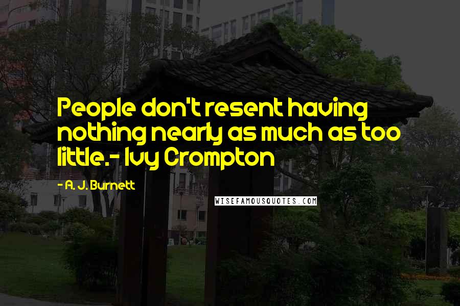 A. J. Burnett Quotes: People don't resent having nothing nearly as much as too little.- Ivy Crompton