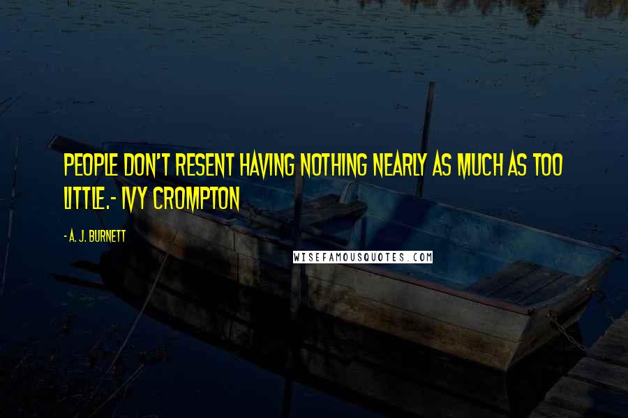 A. J. Burnett Quotes: People don't resent having nothing nearly as much as too little.- Ivy Crompton