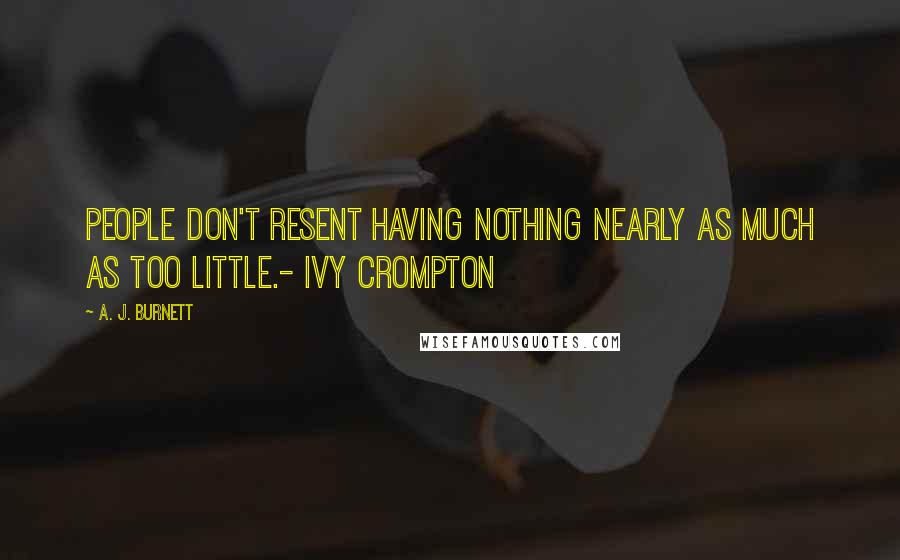 A. J. Burnett Quotes: People don't resent having nothing nearly as much as too little.- Ivy Crompton