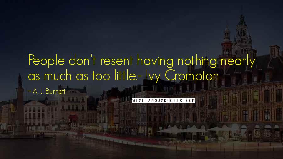 A. J. Burnett Quotes: People don't resent having nothing nearly as much as too little.- Ivy Crompton