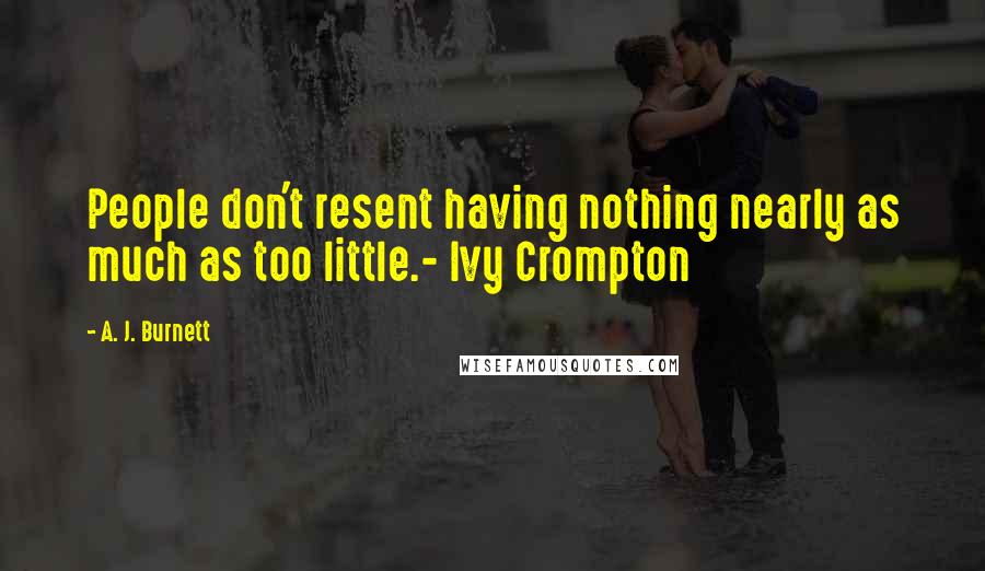 A. J. Burnett Quotes: People don't resent having nothing nearly as much as too little.- Ivy Crompton