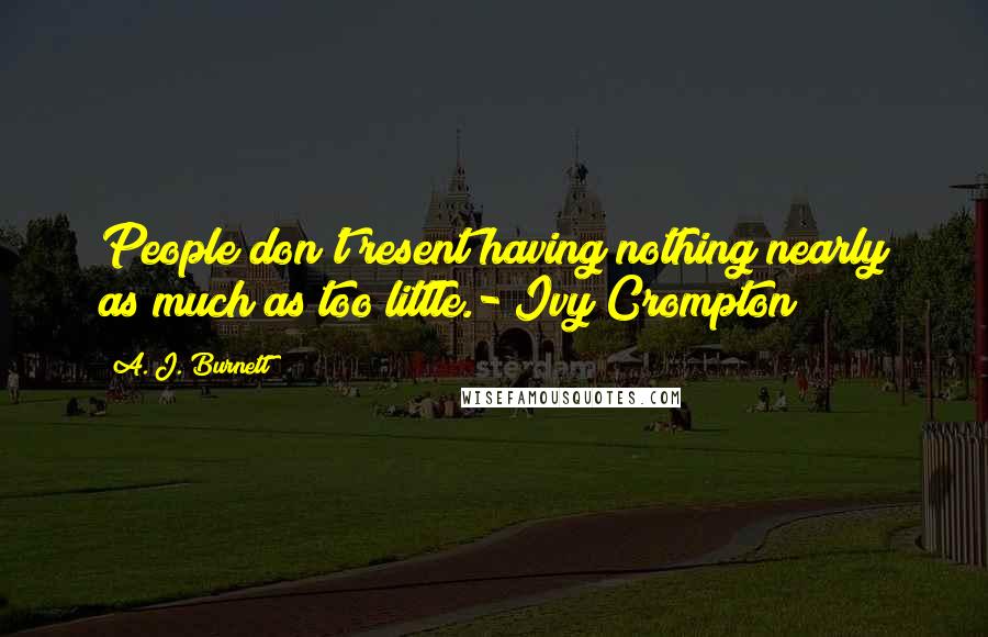 A. J. Burnett Quotes: People don't resent having nothing nearly as much as too little.- Ivy Crompton