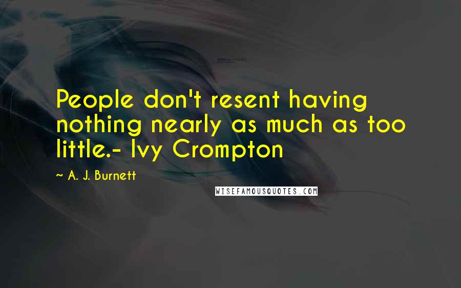 A. J. Burnett Quotes: People don't resent having nothing nearly as much as too little.- Ivy Crompton