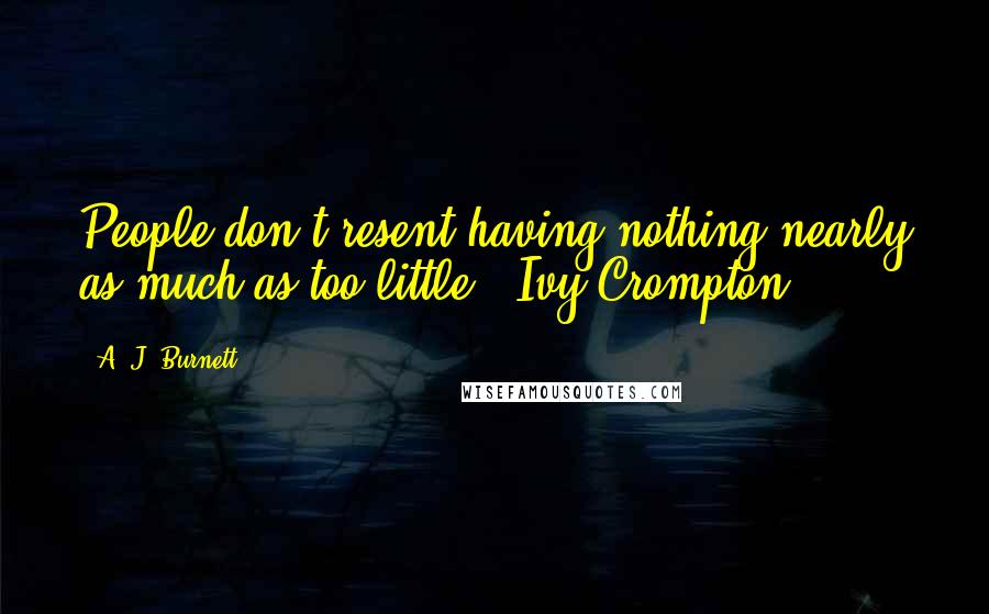 A. J. Burnett Quotes: People don't resent having nothing nearly as much as too little.- Ivy Crompton