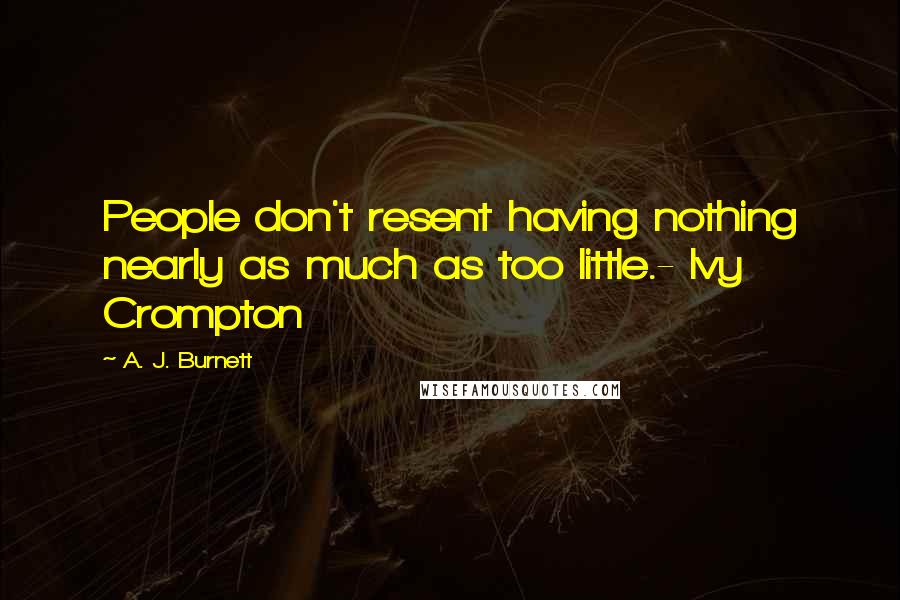 A. J. Burnett Quotes: People don't resent having nothing nearly as much as too little.- Ivy Crompton