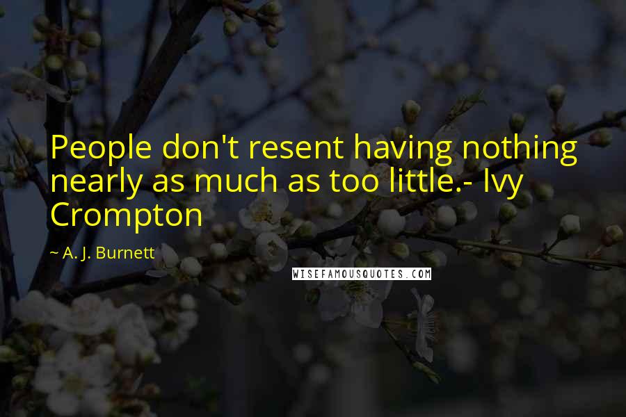 A. J. Burnett Quotes: People don't resent having nothing nearly as much as too little.- Ivy Crompton