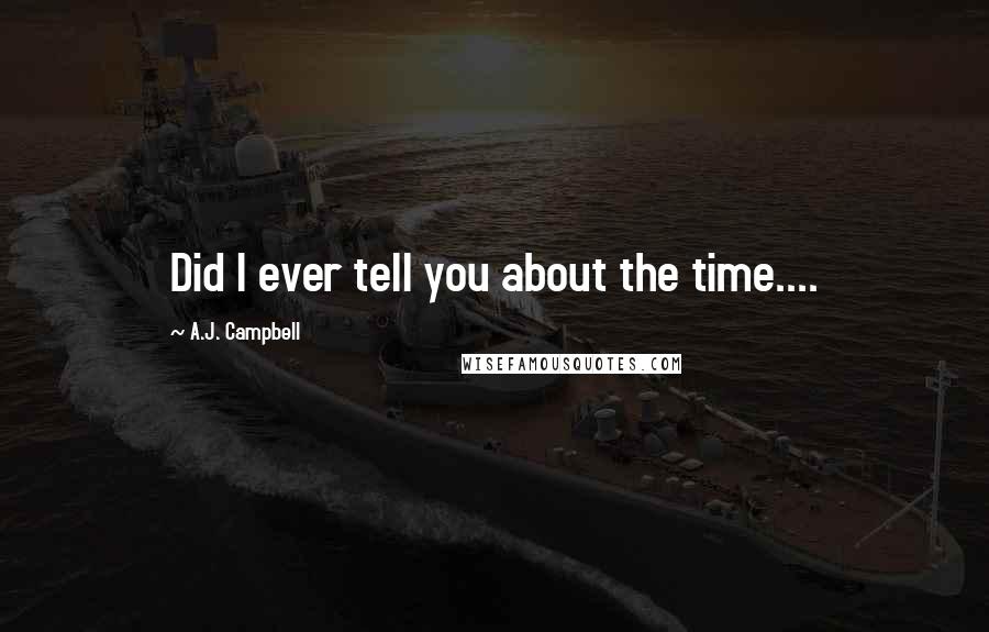 A.J. Campbell Quotes: Did I ever tell you about the time....