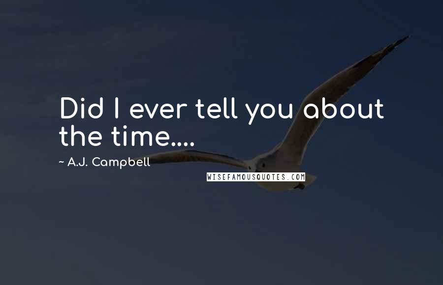A.J. Campbell Quotes: Did I ever tell you about the time....